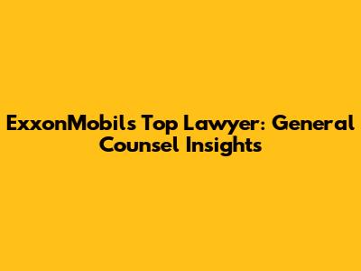 ExxonMobil's Top Lawyer: General Counsel Insights