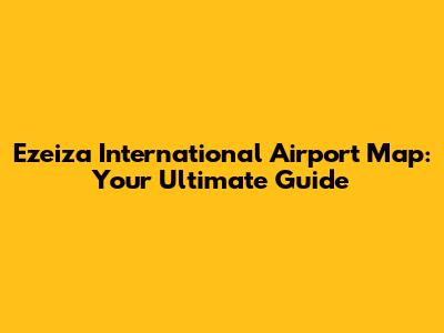 Ezeiza International Airport Map: Your Ultimate Guide
