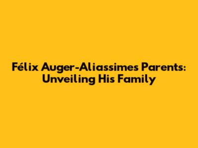 Félix Auger-Aliassime's Parents: Unveiling His Family