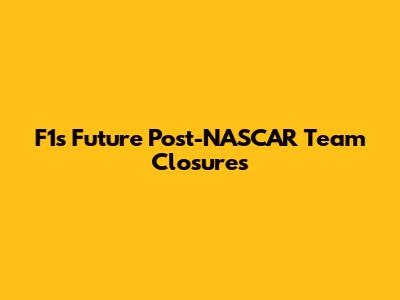 F1's Future Post-NASCAR Team Closures