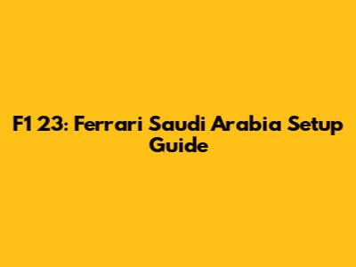 F1 23: Ferrari Saudi Arabia Setup Guide