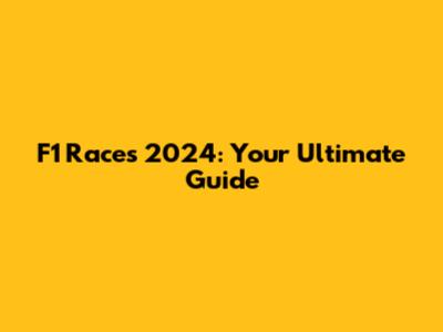 F1 Races 2024: Your Ultimate Guide