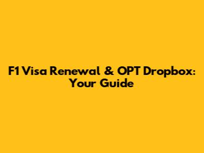 F1 Visa Renewal & OPT Dropbox: Your Guide