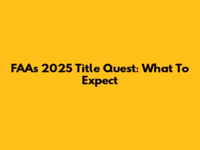 FAA's 2025 Title Quest: What To Expect