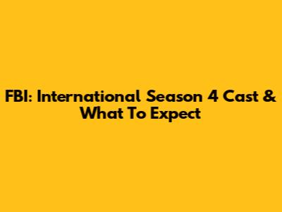 FBI: International Season 4 Cast & What To Expect