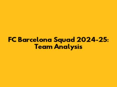 FC Barcelona Squad 2024-25: Team Analysis