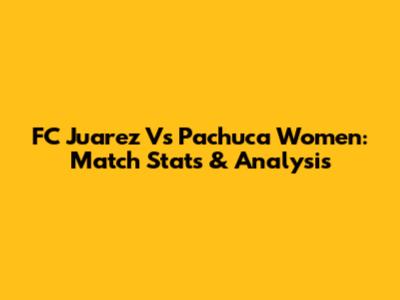 FC Juarez Vs Pachuca Women: Match Stats & Analysis