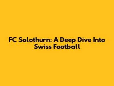 FC Solothurn: A Deep Dive Into Swiss Football