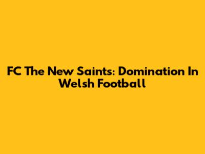 FC The New Saints: Domination In Welsh Football