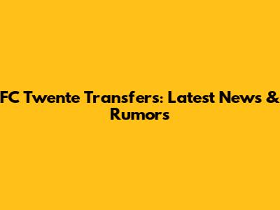FC Twente Transfers: Latest News & Rumors