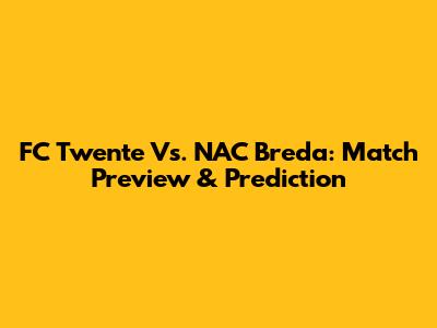 FC Twente Vs. NAC Breda: Match Preview & Prediction