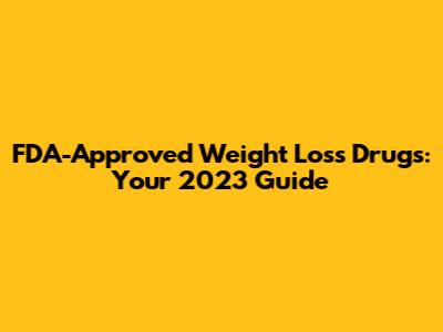 FDA-Approved Weight Loss Drugs: Your 2023 Guide