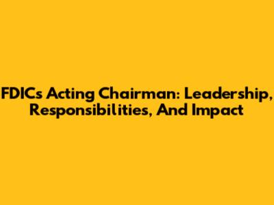 FDIC's Acting Chairman: Leadership, Responsibilities, And Impact