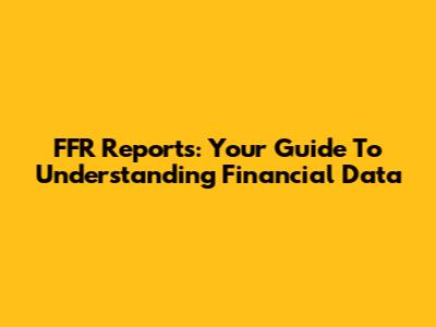 FFR Reports: Your Guide To Understanding Financial Data