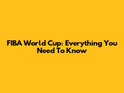 FIBA World Cup: Everything You Need To Know