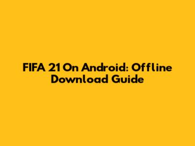 FIFA 21 On Android: Offline Download Guide