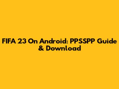 FIFA 23 On Android: PPSSPP Guide & Download