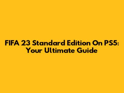 FIFA 23 Standard Edition On PS5: Your Ultimate Guide