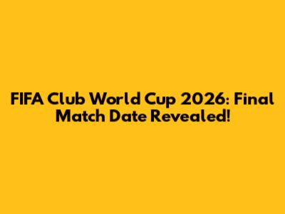 FIFA Club World Cup 2026: Final Match Date Revealed!