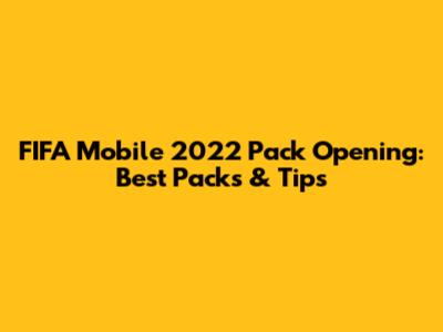 FIFA Mobile 2022 Pack Opening: Best Packs & Tips