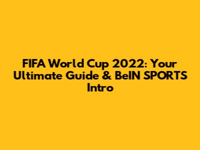 FIFA World Cup 2022: Your Ultimate Guide & BeIN SPORTS Intro