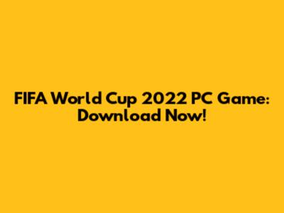 FIFA World Cup 2022 PC Game: Download Now!