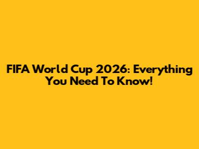 FIFA World Cup 2026: Everything You Need To Know!