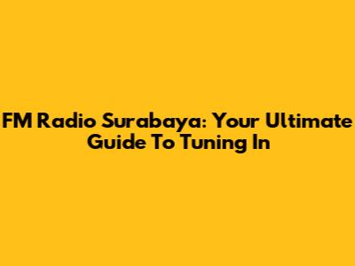 FM Radio Surabaya: Your Ultimate Guide To Tuning In