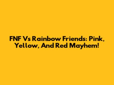 FNF Vs Rainbow Friends: Pink, Yellow, And Red Mayhem!