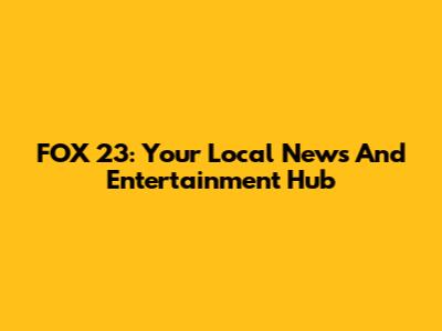 FOX 23: Your Local News And Entertainment Hub