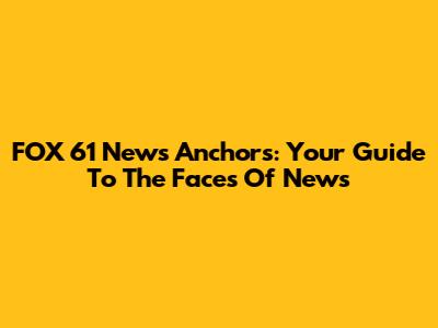 FOX 61 News Anchors: Your Guide To The Faces Of News