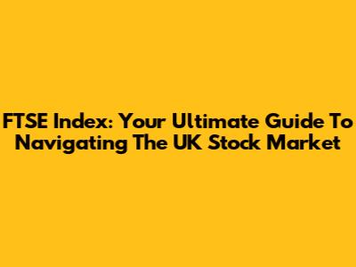 FTSE Index: Your Ultimate Guide To Navigating The UK Stock Market