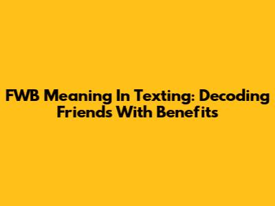 FWB Meaning In Texting: Decoding Friends With Benefits