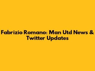 Fabrizio Romano: Man Utd News & Twitter Updates