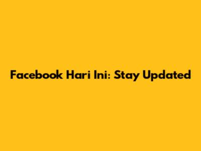 Facebook Hari Ini: Stay Updated