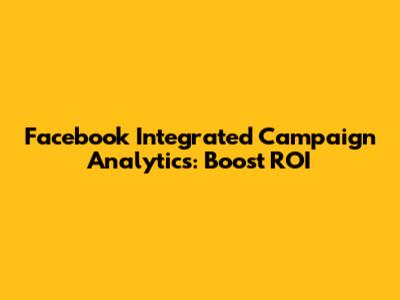 Facebook Integrated Campaign Analytics: Boost ROI