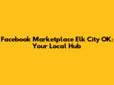 Facebook Marketplace Elk City OK: Your Local Hub