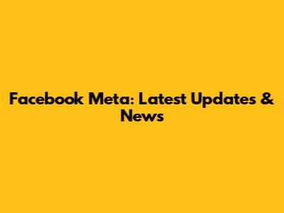 Facebook Meta: Latest Updates & News