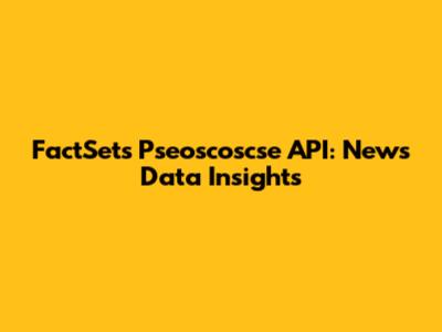 FactSet's Pseoscoscse API: News Data Insights