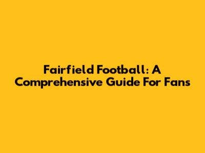 Fairfield Football: A Comprehensive Guide For Fans