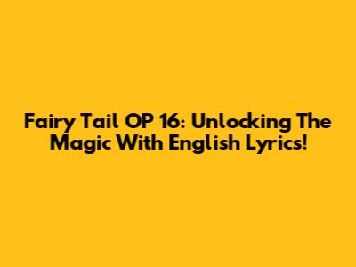 Fairy Tail OP 16: Unlocking The Magic With English Lyrics!