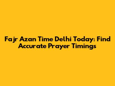 Fajr Azan Time Delhi Today: Find Accurate Prayer Timings