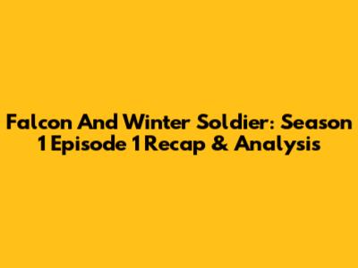 Falcon And Winter Soldier: Season 1 Episode 1 Recap & Analysis