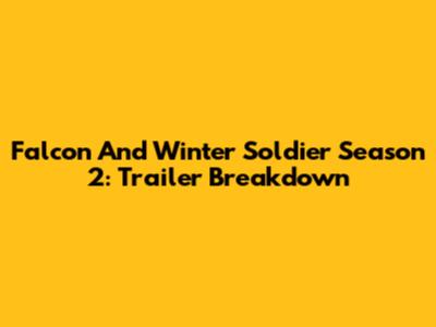 Falcon And Winter Soldier Season 2: Trailer Breakdown
