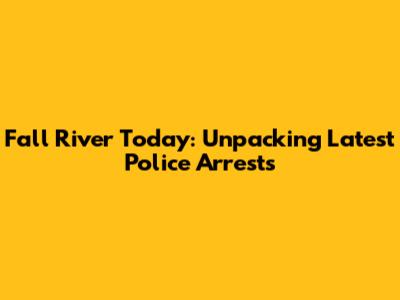 Fall River Today: Unpacking Latest Police Arrests