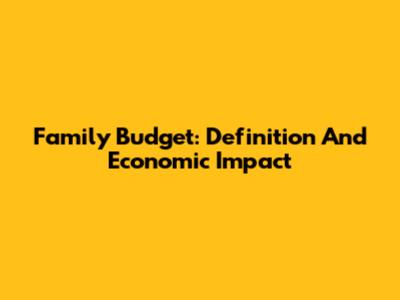 Family Budget: Definition And Economic Impact