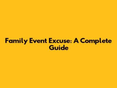 Family Event Excuse: A Complete Guide