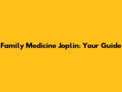 Family Medicine Joplin: Your Guide
