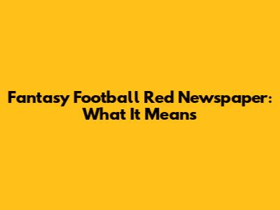 Fantasy Football Red Newspaper: What It Means