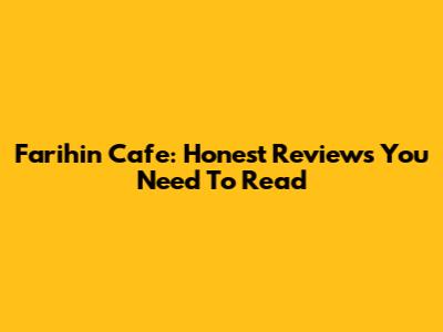 Farihin Cafe: Honest Reviews You Need To Read